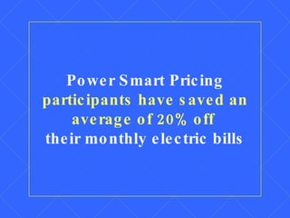 Power Smart Pricing  participants have saved an average of 20% off   their monthly electric bills 