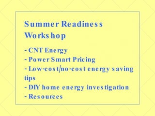 Summer Readiness Workshop - CNT Energy - Power Smart Pricing - Low-cost/no-cost energy saving tips - DIY home energy investigation - Resources 