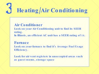 3 Heating/Air Conditioning Air Conditioner Look on your Air Conditioning unit to find its SEER rating.  In Illinois, an efficient AC unit has a SEER rating of 14.  Furnace Look on your furnace to find it’s Average Fuel Usage Efficiency.  Look for air vent registers in unoccupied areas such as guest rooms, storage space 