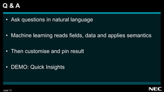 page 13
• Ask questions in natural language
• Machine learning reads fields, data and applies semantics
• Then customise and pin result
• DEMO: Quick Insights
Q & A
 
