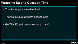 page 22
• Thanks for your valuable time!
• Thanks to NEC for pizza sponsorship
• Go TRY IT, and do come chat to me 
Wrapping Up and Question Time
 