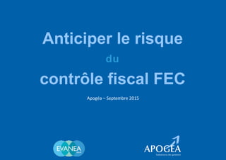 Anticiper le risque
du
contrôle fiscal FEC
Apogéa – Septembre 2015
 
