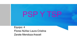 PSP Y TSP
Equipo: 4
Flores Núñez Laura Cristina
Zarate Mendoza Araceli
 
