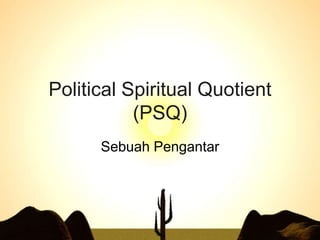 Political Spiritual Quotient (PSQ) Sebuah Pengantar 