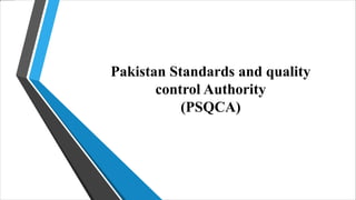 Pakistan Standards and quality
control Authority
(PSQCA)
 