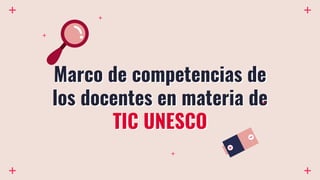 Marco de competencias de
los docentes en materia de
TIC UNESCO
 