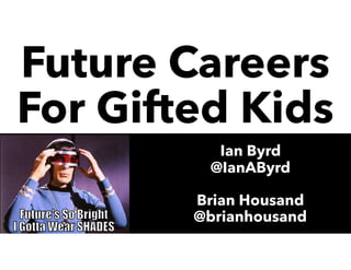 Future Careers
For Gifted Kids
Ian Byrd
@IanAByrd
Brian Housand
@brianhousand
 