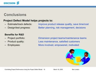 Controlling Project Performance Using the Project Defect Model 16 March 18, 2005 Ben Linders
Conclusions
Project Defect Mo...