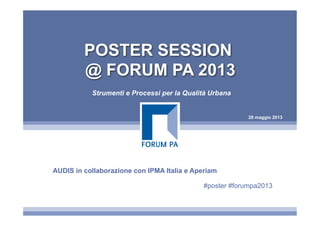 28 maggio 2013
POSTER SESSION
@ FORUM PA 2013
Strumenti e Processi per la Qualità Urbana
AUDIS in collaborazione con IPMA Italia e Aperiam
#poster #forumpa2013
 