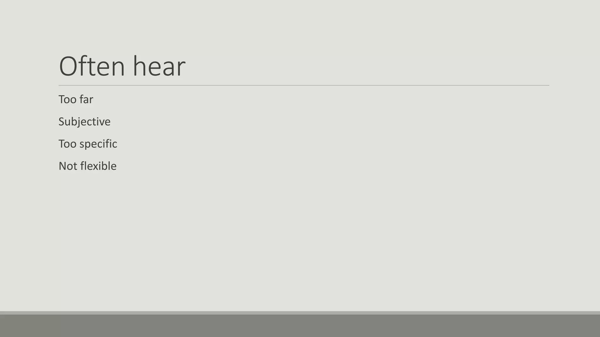 Often hear
Too far
Subjective
Too specific
Not flexible
 