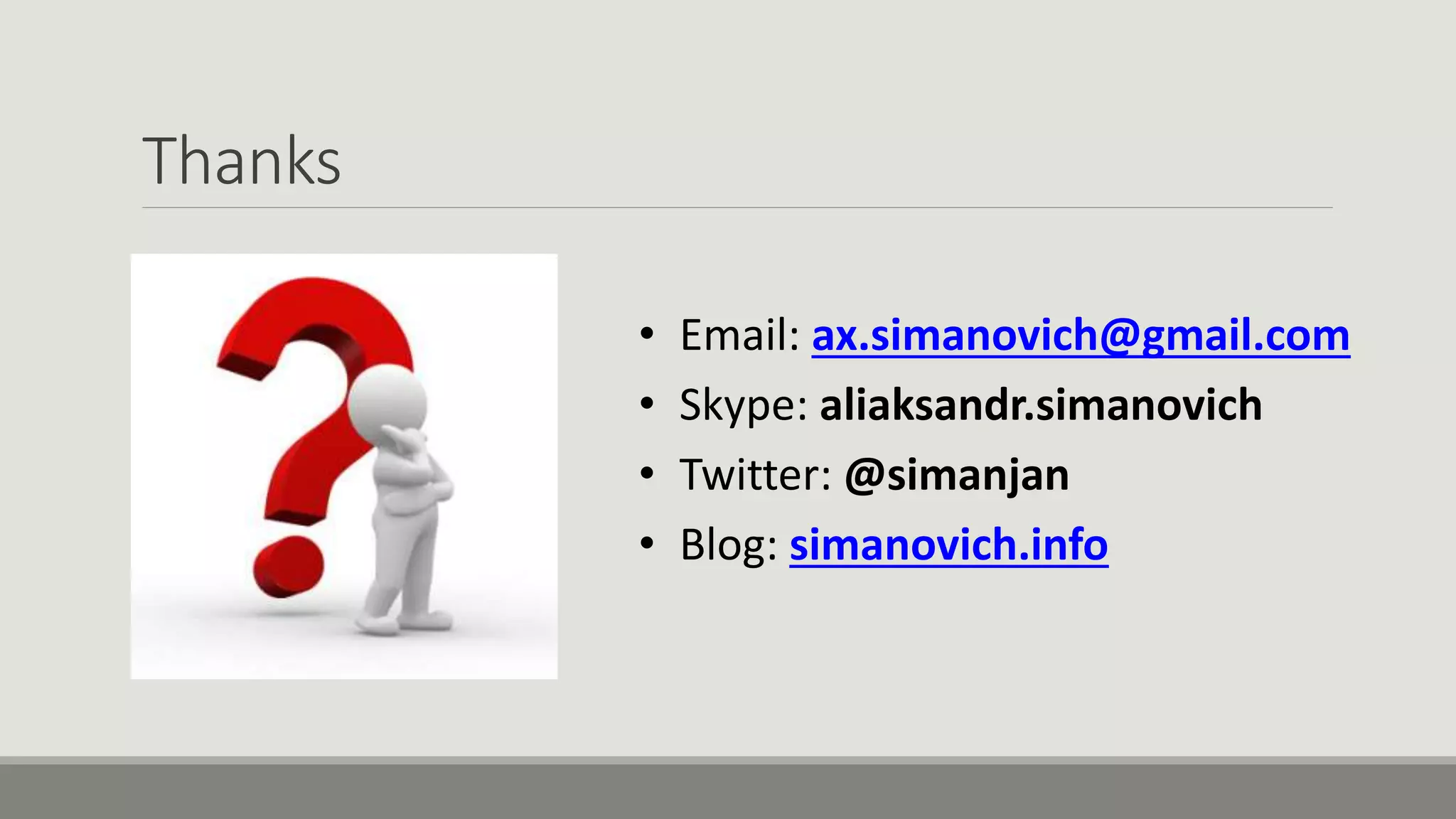 Thanks
• Email: ax.simanovich@gmail.com
• Skype: aliaksandr.simanovich
• Twitter: @simanjan
• Blog: simanovich.info
 