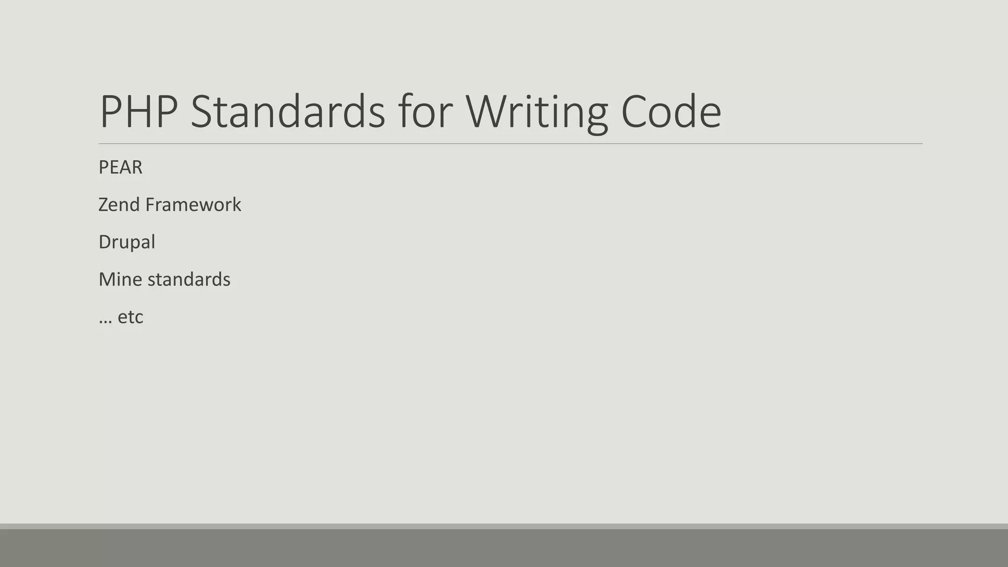 PHP Standards for Writing Code
PEAR
Zend Framework
Drupal
Mine standards
… etc
 