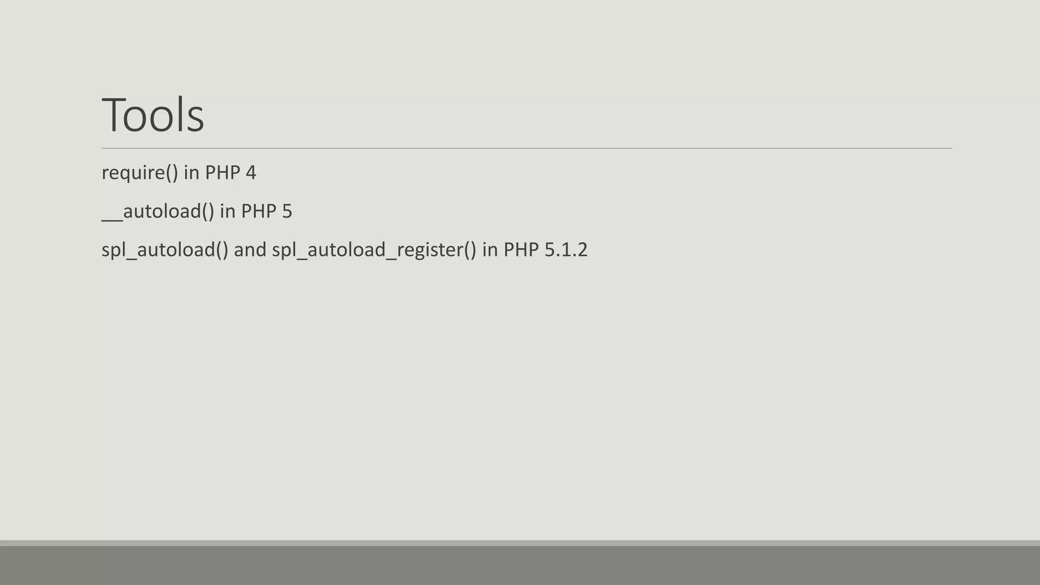 Tools
require() in PHP 4
__autoload() in PHP 5
spl_autoload() and spl_autoload_register() in PHP 5.1.2
 