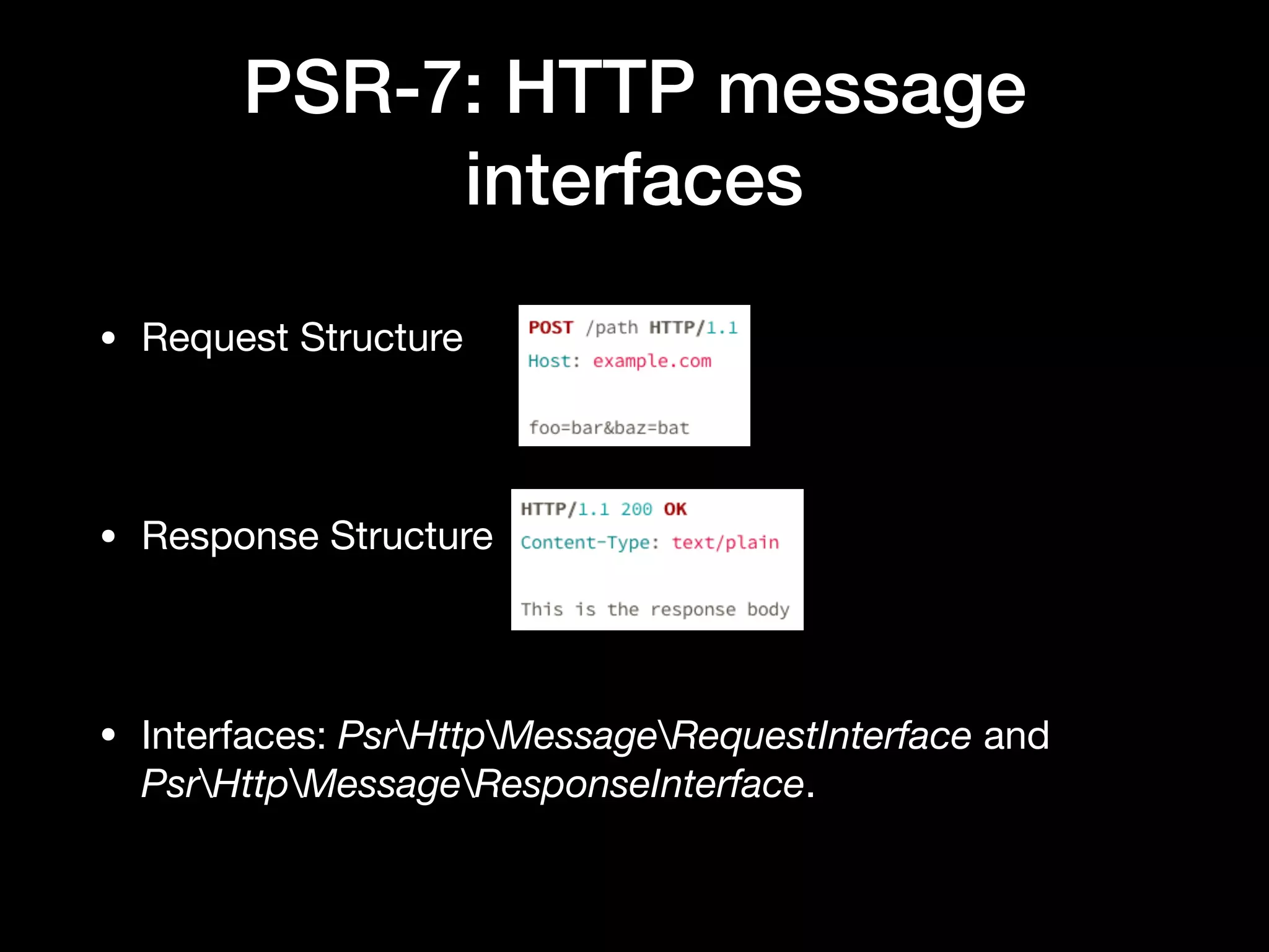 PSR-7: HTTP message interfaces • Request Structure • Response Structure • Interfaces: PsrHttpMessageRequestInterface and PsrHttpMessageResponseInterface. 