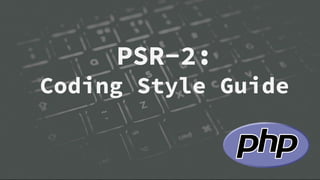 PSR-2:
Coding Style Guide
 