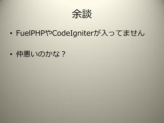 余談
• FuelPHPやCodeIgniterが入ってません
• 仲悪いのかな？
 
