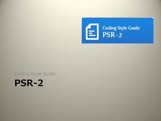 PSR-2
Coding Style Guide
 