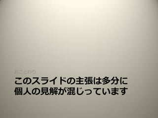 このスライドの主張は多分に
個人の見解が混じっています
おことわり
 