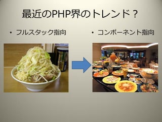 最近のPHP界のトレンド？
• フルスタック指向 • コンポーネント指向
 