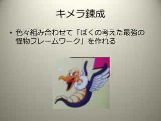 キメラ錬成
• 色々組み合わせて「ぼくの考えた最強の
怪物フレームワーク」を作れる
 