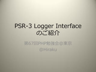 PSR-3 Logger Interface
のご紹介
第67回PHP勉強会@東京
@Hiraku
 