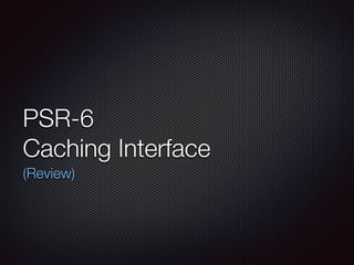 PSR-6
Caching Interface
(Review)
 
