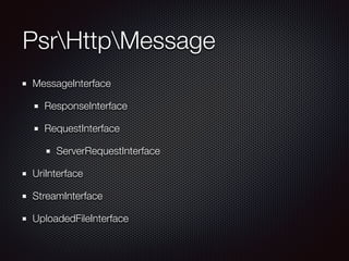 PsrHttpMessage
MessageInterface
ResponseInterface
RequestInterface
ServerRequestInterface
UriInterface
StreamInterface
UploadedFileInterface
 