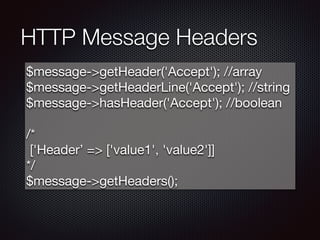 HTTP Message Headers
$message->getHeader('Accept'); //array

$message->getHeaderLine('Accept'); //string

$message->hasHeader('Accept'); //boolean

/*

 ['Header’ => ['value1', 'value2']]

*/

$message->getHeaders();
 
