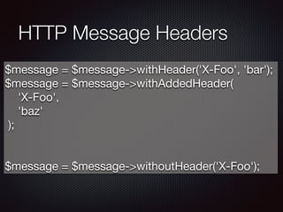 HTTP Message Headers
$message = $message->withHeader('X-Foo', 'bar');

$message = $message->withAddedHeader(

    'X-Foo',

    'baz'

 );

 
$message = $message->withoutHeader('X-Foo');
 