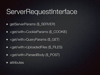ServerRequestInterface
getServerParams ($_SERVER)
<get/with>CookieParams ($_COOKIE)
<get/with>QueryParams ($_GET)
<get/with>UploadedFiles ($_FILES)
<get/with>ParsedBody ($_POST)
attributes
 