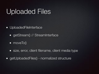 Uploaded Files
UploadedFileInterface
getStream() // StreamInterface
moveTo()
size, error, client ﬁlename, client media type
getUploadedFiles() - normalized structure
 