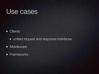 Use cases
Clients
uniﬁed request and response interfaces
Middleware
Frameworks
 