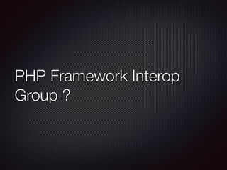 PHP Framework Interop
Group ?
 