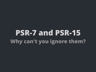 PSR-7 and PSR-15
Why can't you ignore them?
 
