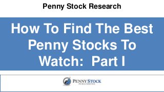 Penny Stock Research
How To Find The Best
Penny Stocks To
Watch: Part I
 
