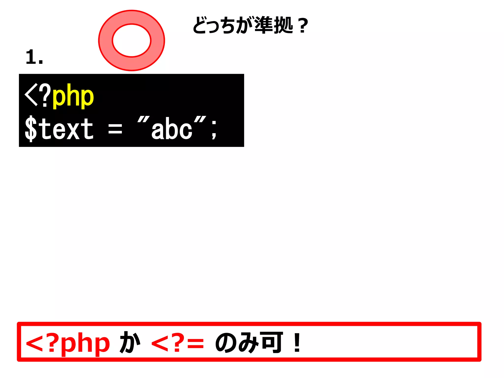 <?php
$text = "abc";
どっちが準拠？
1.
<?php か <?= のみ可！
 