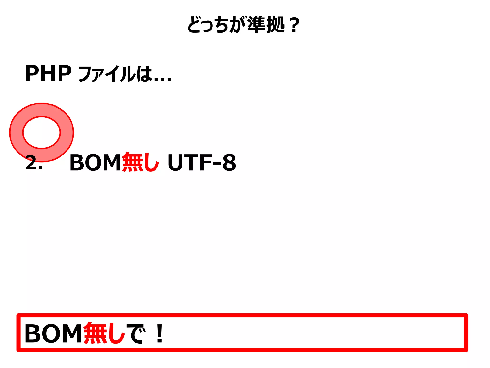 どっちが準拠？
PHP ファイルは...
BOM無しで！
2. BOM無し UTF-8
 