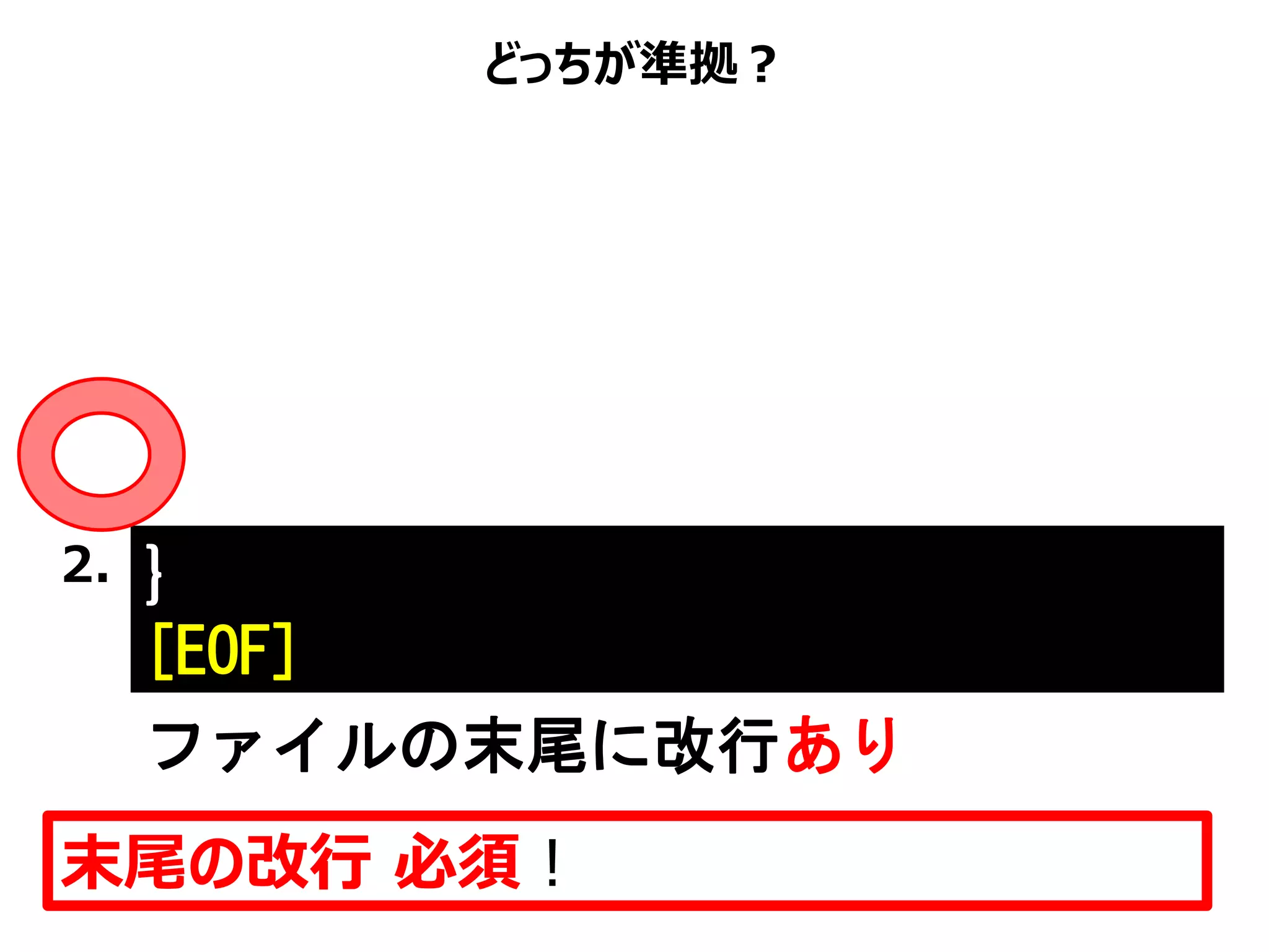 どっちが準拠？
末尾の改行 必須！
}
[EOF]
2.
ファイルの末尾に改行あり
 