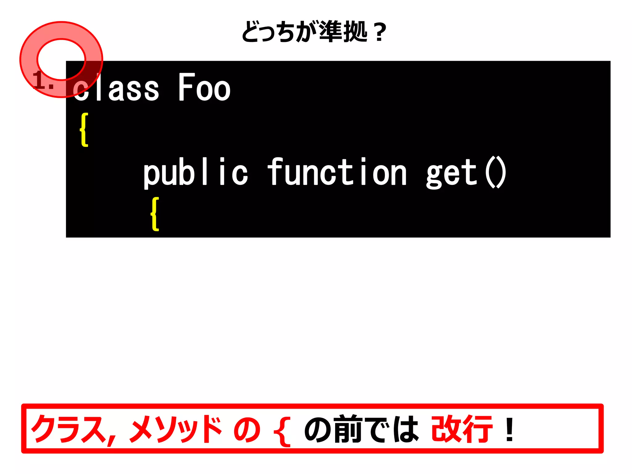 どっちが準拠？
クラス, メソッド の { の前では 改行！
1. class Foo
{
public function get()
{
 