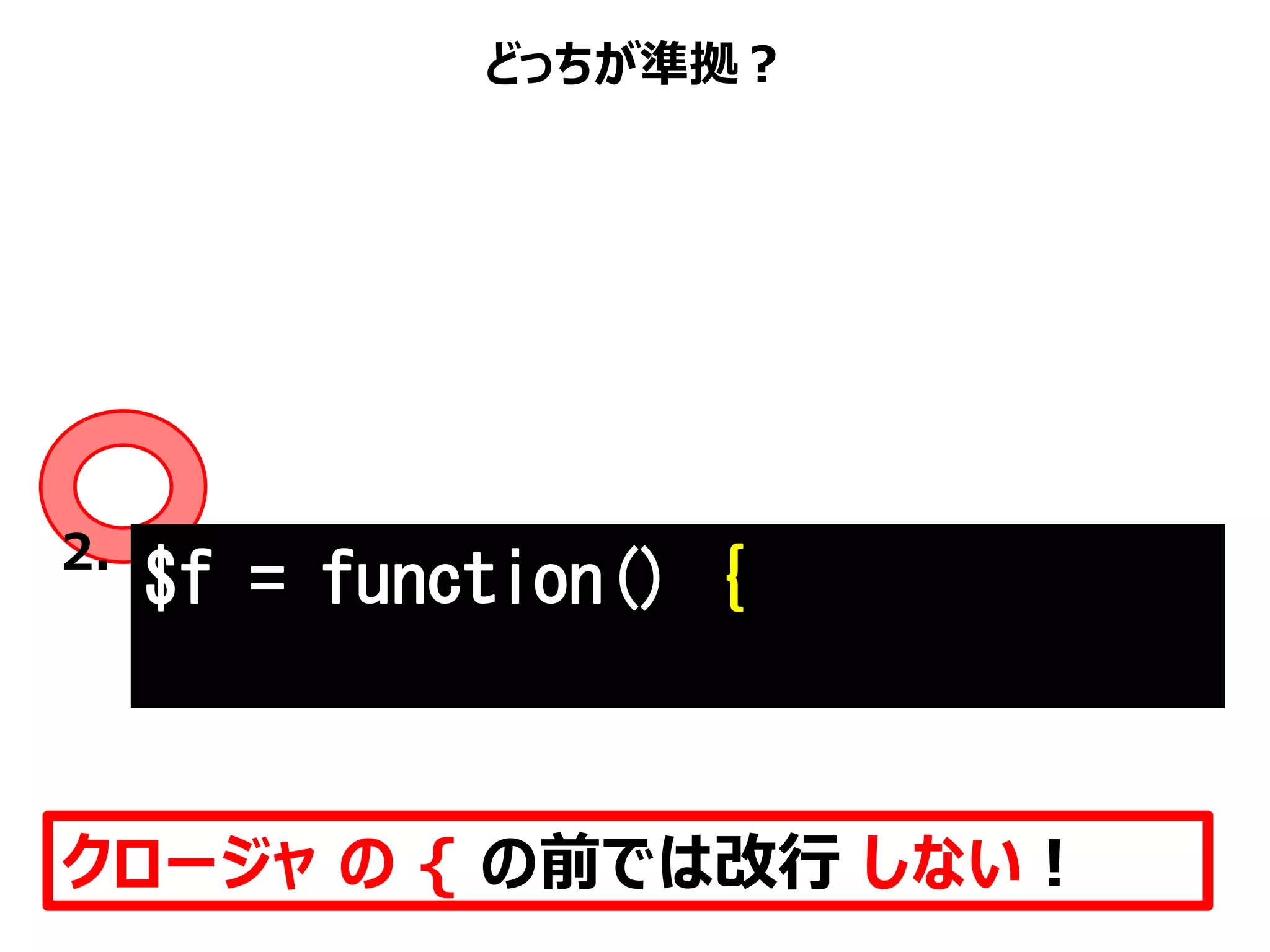 どっちが準拠？
クロージャ の { の前では改行 しない！
$f = function() {2.
 