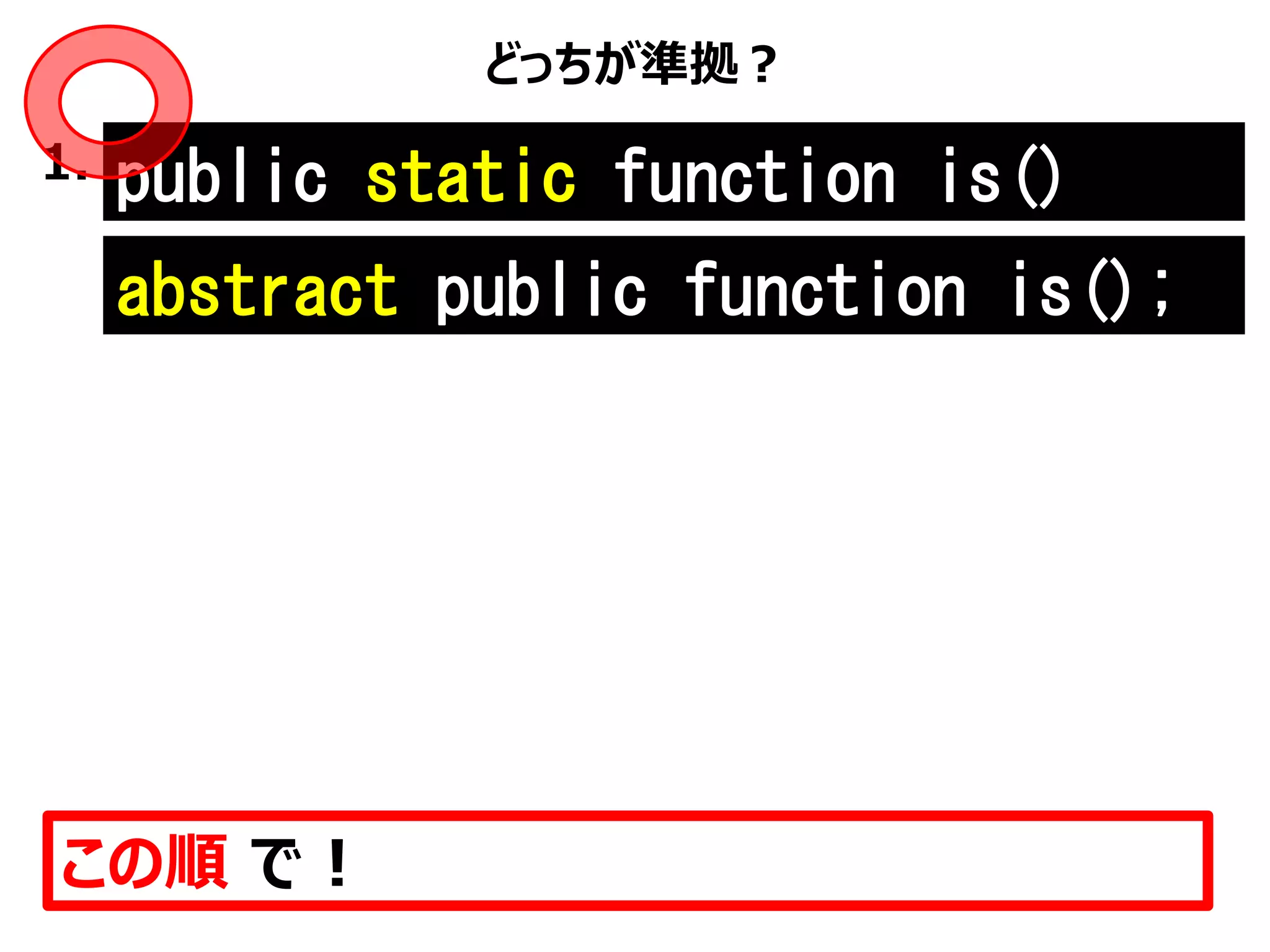 どっちが準拠？
この順 で！
public static function is()1.
abstract public function is();
 