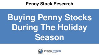 Penny Stock Research
Buying Penny Stocks
During The Holiday
Season
 