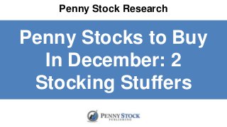 Penny Stock Research
Penny Stocks to Buy
In December: 2
Stocking Stuffers
 