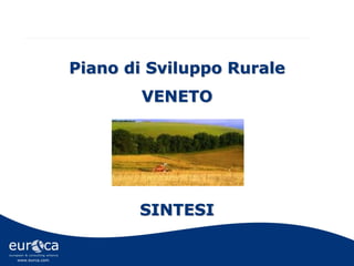 www.eurca.com
Piano di Sviluppo Rurale
VENETO
SINTESI
 