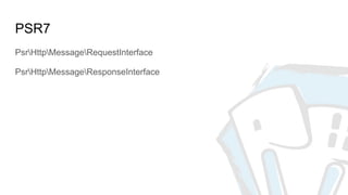 PSR7
PsrHttpMessageRequestInterface
PsrHttpMessageResponseInterface
 