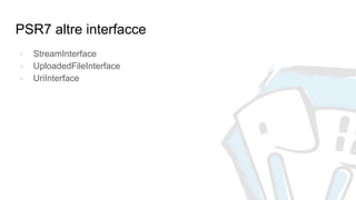 PSR7 altre interfacce
● StreamInterface
● UploadedFileInterface
● UriInterface
 
