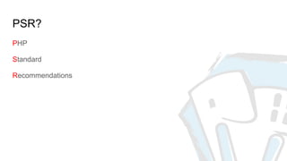 PSR?
PHP
Standard
Recommendations
 