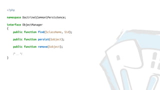 <?php
namespace DoctrineCommonPersistence;
interface ObjectManager
{
public function find($className, $id);
public function persist($object);
public function remove($object);
/* … */
}
 