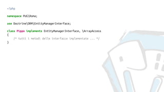<?php
namespace PUGRoma;
use DoctrineORMEntityManagerInterface;
class Pippo implements EntityManagerInterface, ArrayAccess
{
/* tutti i metodi delle interfacce implementate ... */
}
 