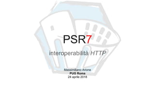 PSR7
interoperabilità HTTP
Massimiliano Arione
PUG Roma
24 aprile 2018
 